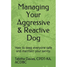 Managing Your Aggressive & Reactive Dog: How to keep you and your dog safe, how to talk to your veterinarian, and where to find professional help.