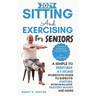 Sitting and Exercising for Seniors: A Simple To Perform At-Home Workouts Guide To Improve Posture, Increase Balance, Prevent Injury And More