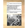 The Anglers Sure Guide: Or, Angling Improved, and Methodically Digested; ... Adorned with Copper Cuts. by R. H. ...