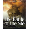 The Battle of the Nile: The History of the Decisive Royal Navy Victory that Trapped Napoleon in Egypt