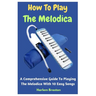 How To Play The Melodica: A Comprehensive Guide To Playing The Melodica With 10 Easy Songs