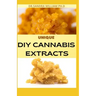 Unique DIY Cannabis Extracts: The Perfect Guide On How to Make Marijuana Extracts For Cooking in Your Home