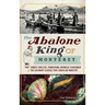The Abalone King of Monterey: "Pop" Ernest Doelter, Pioneering Japanese Fishermen & the Culinary Classic That Saved an Industry