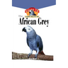 The African Grey: An Owner's Guide to a Happy Healthy Pet