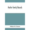 Hunter Family Records: An Account Of The First American Settlers And Colonial Families Of The Name Of Hunter, And Other Genealogical And Hist