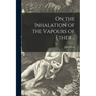 On the Inhalation of the Vapours of Ether ..