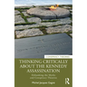 Thinking Critically about the Kennedy Assassination: Debunking the Myths and Conspiracy Theories
