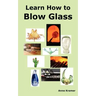 Learn How to Blow Glass: Glass Blowing Techniques, Step by Step Instructions, Necessary Tools and Equipment.
