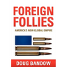 Foreign Follies: America's New Global Empire