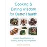 Cooking & Eating Wisdom for Better Health: Ancient Greek Wisdoms for Cooking, Eating and Living Better