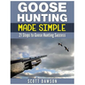 Goose Hunting Made Simple: 21 Steps to Goose Hunting Success