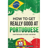 How to Get Really Good at Portuguese: Learn Portuguese to Fluency and Beyond