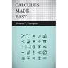 Calculus Made Easy: Being a Very-Simplest Introduction to Those Beautiful Methods of Reckoning Which are Generally Called by the Terrifyin
