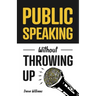 Public Speaking Without Throwing Up: How to Develop Confidence, Influence People, and Overcome Anxiety