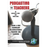 Podcasting for Teachers Using a New Technology to Revolutionize Teaching and Learning