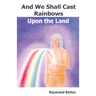 And We Shall Cast Rainbows Upon The Land