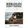 Rebuild! Don't Repair: Why Fixing Things Doesn't Fix Things in Life