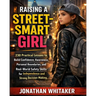 Raising a Street-Smart Girl: 230 Practical Lessons to Build Confidence, Awareness, Personal Boundaries, and Real-World Safety Skills for Independence