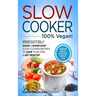 Slow Cooker - 100% VEGAN! - Irresistibly Good & Super Easy Slow Cooker Recipes to Save Your Time & Get Healthy
