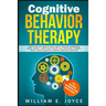 Cognitive Behavior Therapy for Anxiety, Addiction and Depression: Everything You Need to Know about Treating Depression, Social Anxiety, Addictions, O