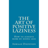The Art of Positive Laziness: How to achieve more by doing less