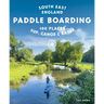 Paddle Boarding London & South East England: 100 Places to Sup, Canoe and Kayak from Sussex and Hampshire to Cambridge, London and Essex