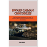 Dwarf Caiman Crocodiles: The Complete Handbook On How To Raising And Caring For Dwarf Caiman Crocodiles