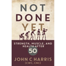 Not Done Yet: Strength, Muscle, and Health After 50