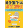 Dropshipping Made Simple - The Ultimate Guide To Make Money With Shopify And E-Commerce
