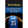 Kevin Durant: The Inspirational Story of Basketball Superstar Kevin Durant
