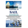 Learning to Sail Handbook: Detailed Step By Step Guide on How to Sail; The Salient Rules (Dos & Don'ts); The Required Preparation Plus Some Vital