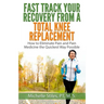 Fast Track Your Recovery From A Total Knee Replacement: How to Eliminate Pain And Pain Medicine The Quickest Way Possible