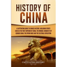 History of China: A Captivating Guide to Chinese History, Including Events Such as the First Emperor of China, the Mongol Conquests of Genghis Khan, t