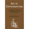 Art of Coppersmithing: A Practical Treatise on Working Sheet Copper into All Forms