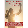 The Polyvagal Theory in Therapy: The Polyvagal Theory: How To Activate Your Body's Natural Healing Power To Reduce Anxiety, Trauma, And Depression (No