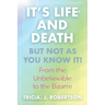 "It's Life And Death, But Not As You Know It!: From the Unbelievable to the Bizarre "