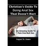 Christian's Guide To Having Anal Sex That Doesn't Hurt: An Amazing Guide To Pain-Free Butt Sex