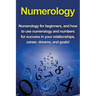 Numerology: Numerology for beginners, and how to use numerology and numbers for success in your relationships, career, dreams, and goals!