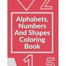 Alphabets, Numbers And Shapes Coloring Book: Coloring Books For Kids Ages 2-4 With Alphabets, Numbers And Shapes - 90 Pages