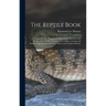The Reptile Book: A Comprehensive, Popularised Work On the Structure and Habits of the Turtles, Tortoises, Crocodilians, Lizards and Sna