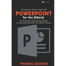 A Beginner's Guide to Microsoft PowerPoint For the Elderly: An Illustrative Step-by-Step Guide to Learning PowerPoint for Senior Citizens