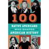 100 Native Americans: Who Shaped American History