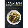 Ramen Noodle Cookbook: Delicious Recipes That Will Blow Your Mind (The Highest Rated Yummy Ramen Noodle Cookbook)