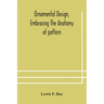 Ornamental design, embracing The Anatomy of pattern: The planning of ornament; The application of ornament