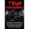 True Paranormal: Disturbing True Ghost Stories, True Paranormal Hauntings And Scary Unexplained Phenomena From The Last 300 Years