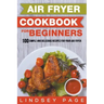Air Fryer Cookbook for Beginners: 100 Simple and Delicious Recipes for Your Air Fryer
