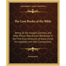 The Lost Books of the Bible: Being All the Gospels, Epistles, and Other Pieces Now Extant Attributed in the First Four Centuries of Jesus Christ, H