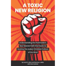 A Toxic New Religion: Understanding the Postmodern, Neo-Marxist Faith that Seeks to Destroy the Judeo-Christian Culture of the West