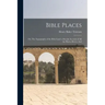 Bible Places: Or, The Topography of the Holy Land: a Succint Account of All the Places, Rivers, And