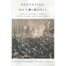 Reporting on Colombia: Essays on Colombia's History, Culture, Peoples, and Armed Conflict